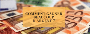 Comment gagner beaucoup d’argent ?
