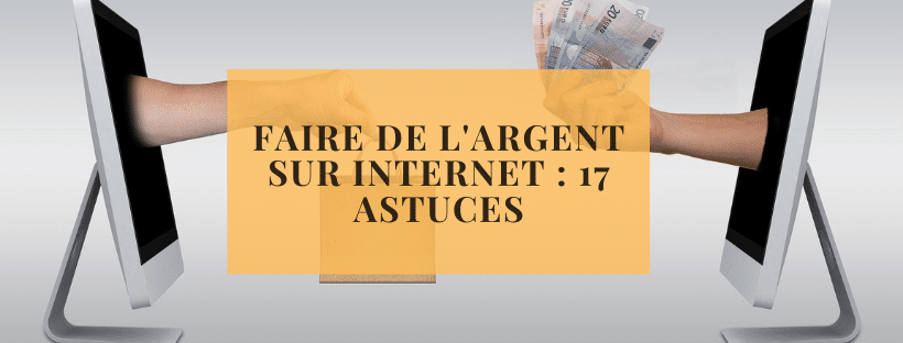 Faire de l'argent sur Internet 17 astuces