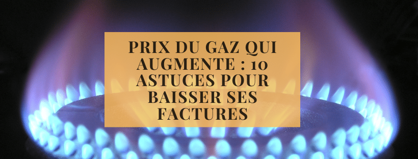 Prix du gaz qui augmente 10 astuces pour baisser ses factures